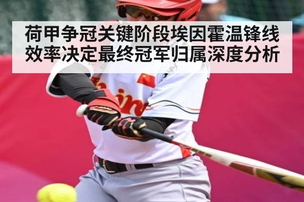 荷甲争冠关键阶段埃因霍温锋线效率决定最终冠军归属深度分析