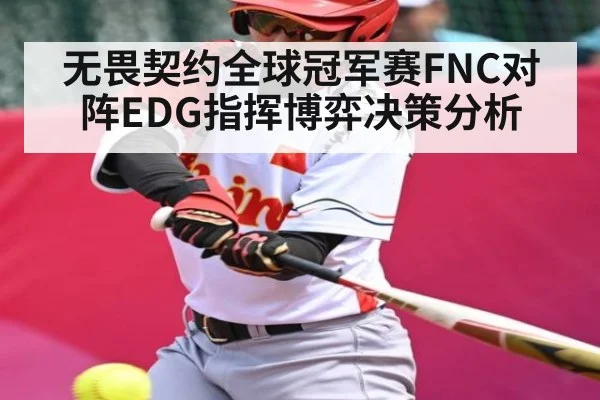 无畏契约全球冠军赛FNC对阵EDG指挥博弈决策分析