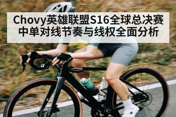 Chovy英雄联盟S16全球总决赛中单对线节奏与线权全面分析