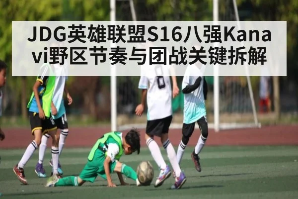 JDG英雄联盟S16八强Kanavi野区节奏与团战关键拆解